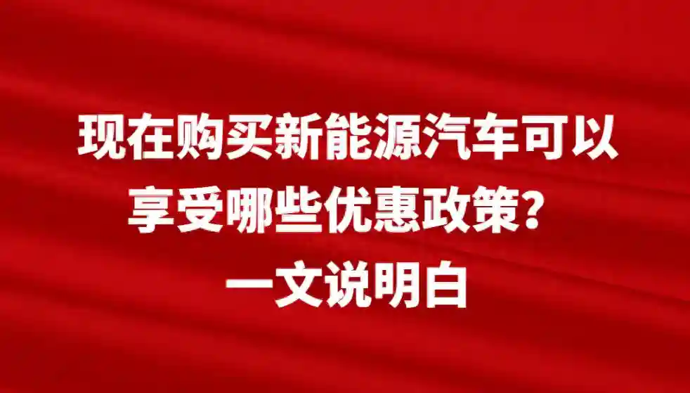 现在购买新能源汽车可以享受哪些优惠政策？一文说明白